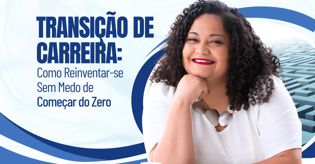 Transição de Carreira: Como Reinventar-se sem Medo de Começar do Zero