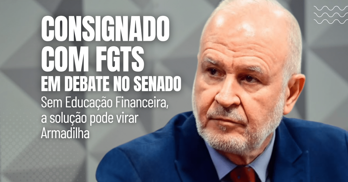 Consignado com FGTS em debate no Senado: sem educação financeira, a solução pode virar armadilha