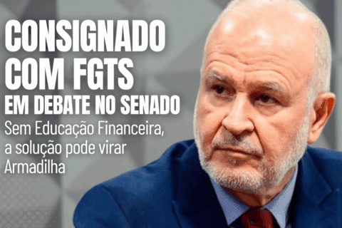 Consignado com FGTS em debate no Senado: sem educação financeira, a solução pode virar armadilha