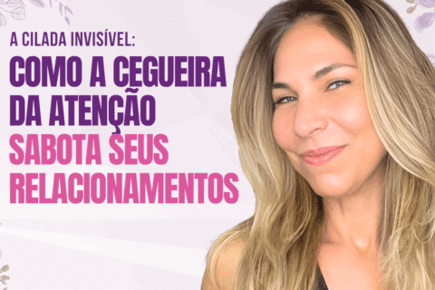 A Cilada Invisível: Como a Cegueira da Atenção Sabota Seus Relacionamentos