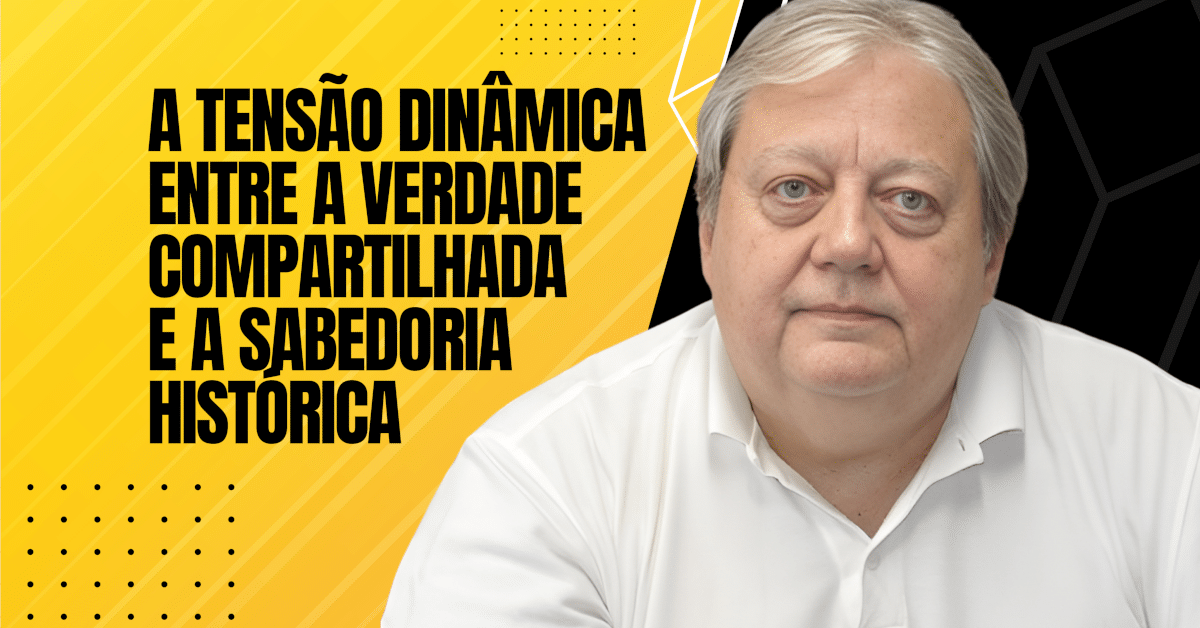 A Tensão Dinâmica entre a Verdade Compartilhada e a Sabedoria Histórica