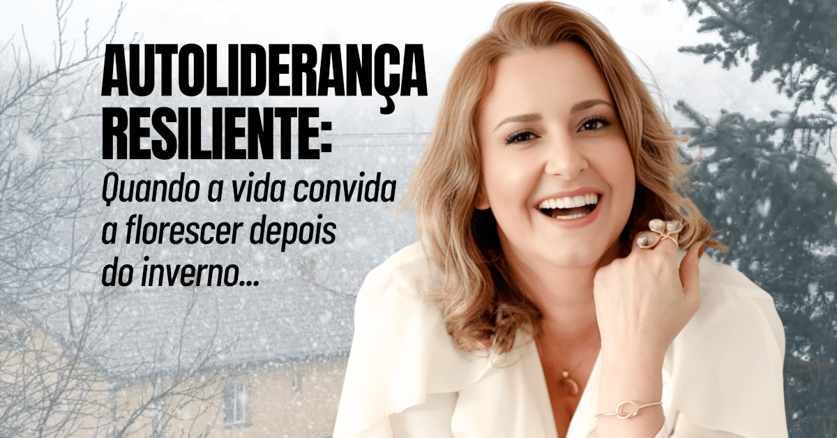 Autoliderança Resiliente: Quando a vida convida a florescer depois do inverno...