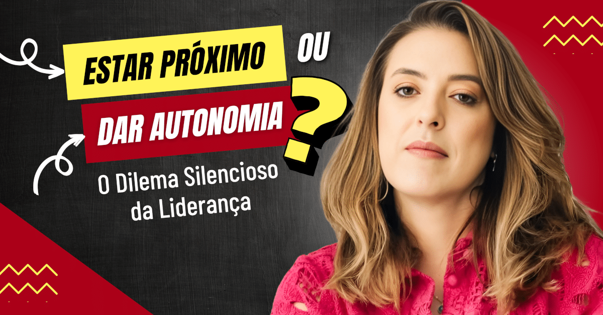 Estar Próximo ou Dar Autonomia? O Dilema Silencioso da Liderança
