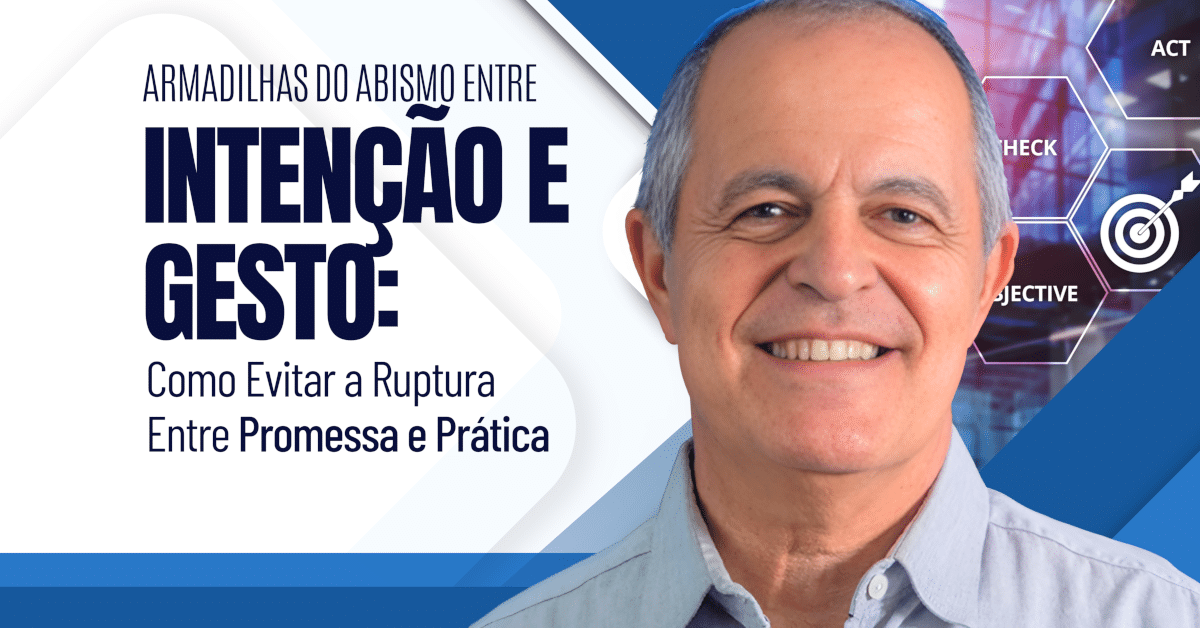 Armadilhas do Abismo Entre a Intenção e o Gesto: Como Evitar a Ruptura Entre Promessa e Prática
