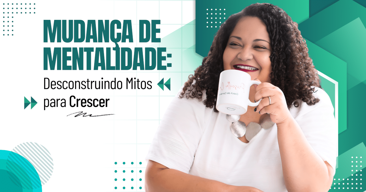 Mudança de Mentalidade: Desconstruindo Mitos para Crescer
