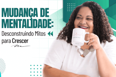 Mudança de Mentalidade: Desconstruindo Mitos para Crescer