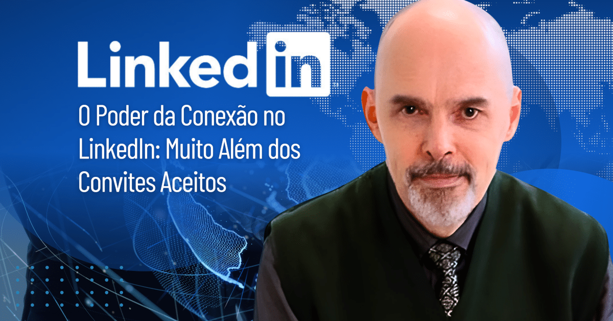 O Poder da Conexão no LinkedIn: Muito Além dos Convites Aceitos
