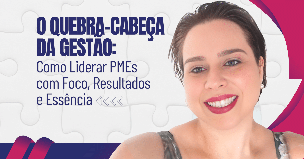 Gestão de PMEs: Como liderar com foco, resultados e essência?