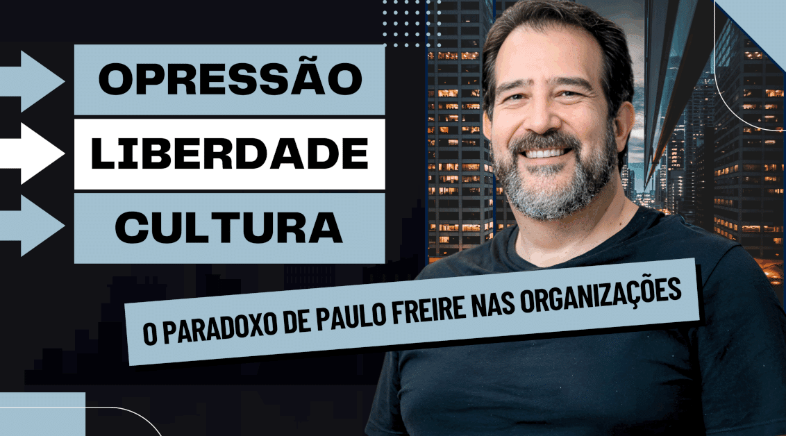 Opressão, Liberdade e Cultura Organizacional: O Paradoxo de Paulo Freire nas Organizações