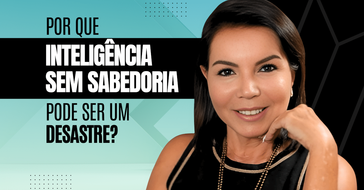 Por que Inteligência Sem Sabedoria pode ser um Desastre?