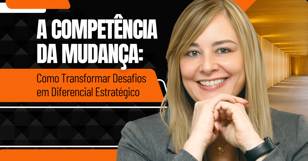A Competência da Mudança: Como Transformar Desafios em Diferencial Estratégico