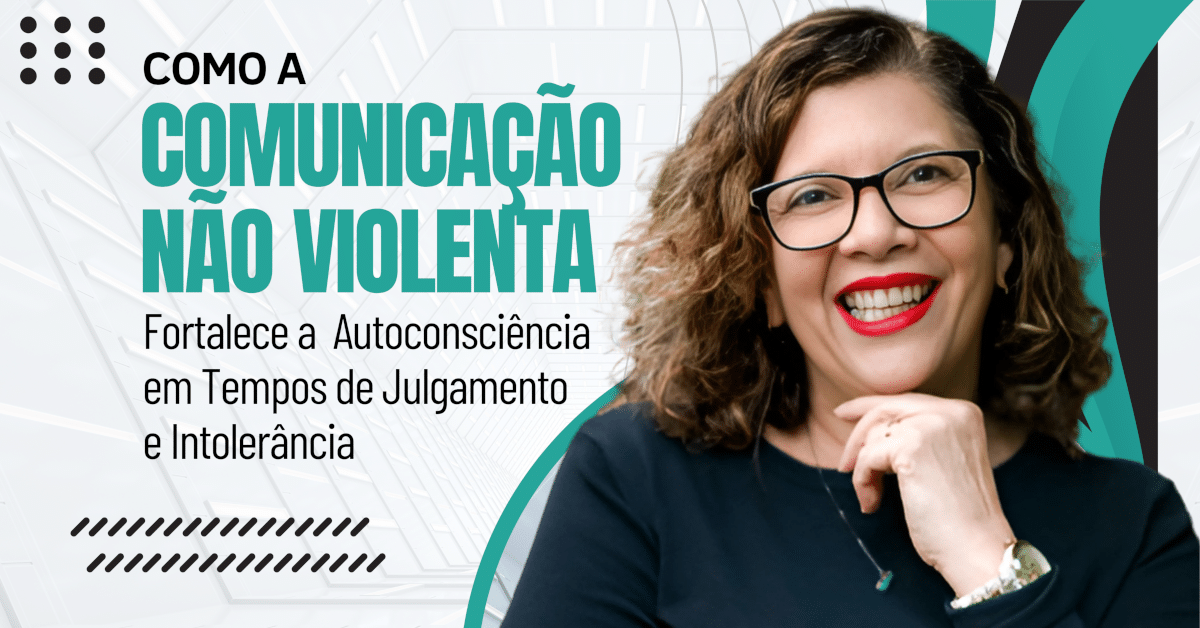 Como a Comunicação Não Violenta (CNV) fortalece a autoconsciência em tempos de julgamento e intolerância