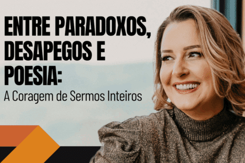 Entre Paradoxos, Desapegos e Poesia: A Coragem de Sermos Inteiros