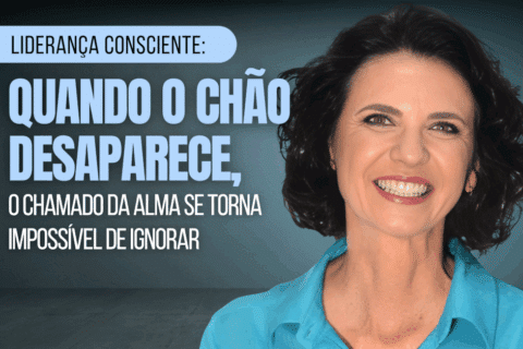 Liderança Consciente: Quando o chão desaparece, o chamado da alma se torna impossível de ignorar