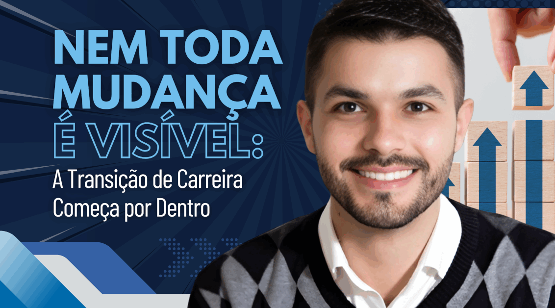 Nem Toda Mudança é Visível: A Transição de Carreira Começa por Dentro