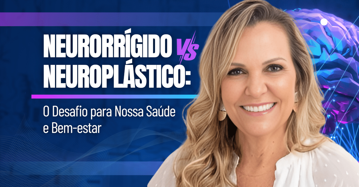 Neuroplasticidade: Neuroplástico vs Neurorrígido, O Desafio para Nossa Saúde e Bem-estar
