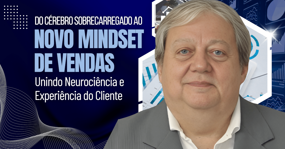 Do Cérebro Sobrecarregado ao Novo Mindset de Vendas: Unindo Neurociência e Experiência do Cliente