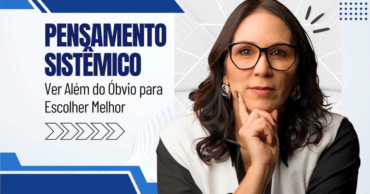 Pensamento Sistêmico: Ver Além do Óbvio para Escolher Melhor