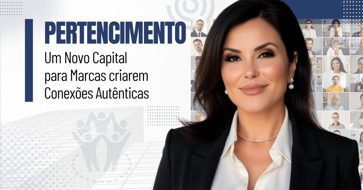 Pertencimento: Um Novo Capital para Marcas Criarem Conexões Autênticas