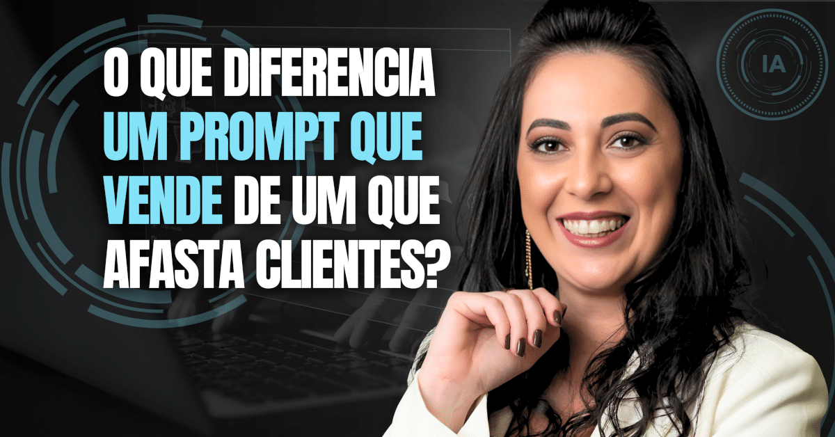 O Que Diferencia um Prompt que Vende de um que Afasta Clientes?