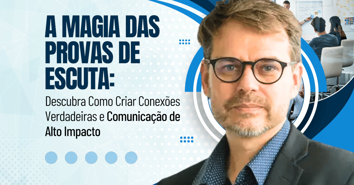 A Magia das Provas de Escuta: Como Criar Conexões Verdadeiras e Comunicação de Alto Impacto