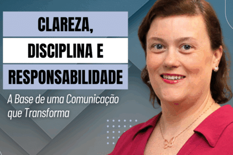 Clareza, Disciplina e Responsabilidade: A Base de uma Comunicação que Transforma