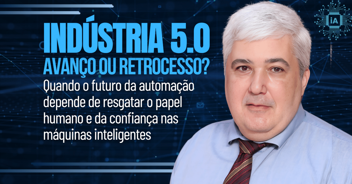 Indústria 5.0: Avanço ou Retrocesso? Quando o futuro da automação depende de resgatar o papel humano — e da confiança nas máquinas inteligentes
