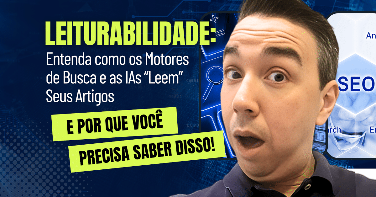 Leiturabilidade: Como os Motores de Busca e as IAs “Leem” Seus Artigos