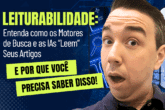 Leiturabilidade: Como os Motores de Busca e as IAs “Leem” Seus Artigos