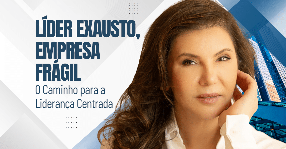 Líder Exausto, Empresa Frágil: O Caminho para a Liderança Centrada