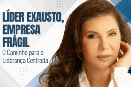 Líder Exausto, Empresa Frágil: O Caminho para a Liderança Centrada