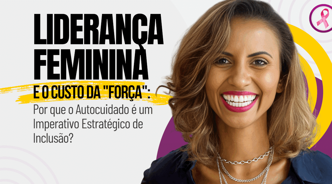 Liderança Feminina e o Custo da "Força": Por que o Autocuidado é um Imperativo Estratégico de Inclusão?