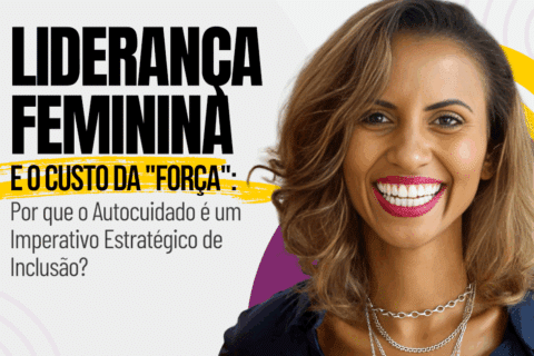 Liderança Feminina e o Custo da "Força": Por que o Autocuidado é um Imperativo Estratégico de Inclusão?