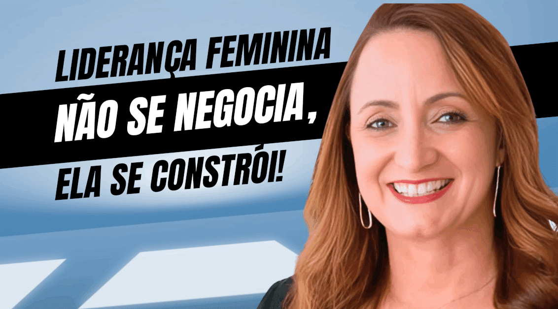 Liderança Feminina Não Se Negocia, Ela Se Constrói
