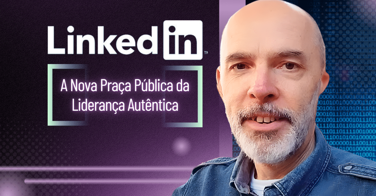 LinkedIn: A Nova Praça Pública da Liderança Autêntica