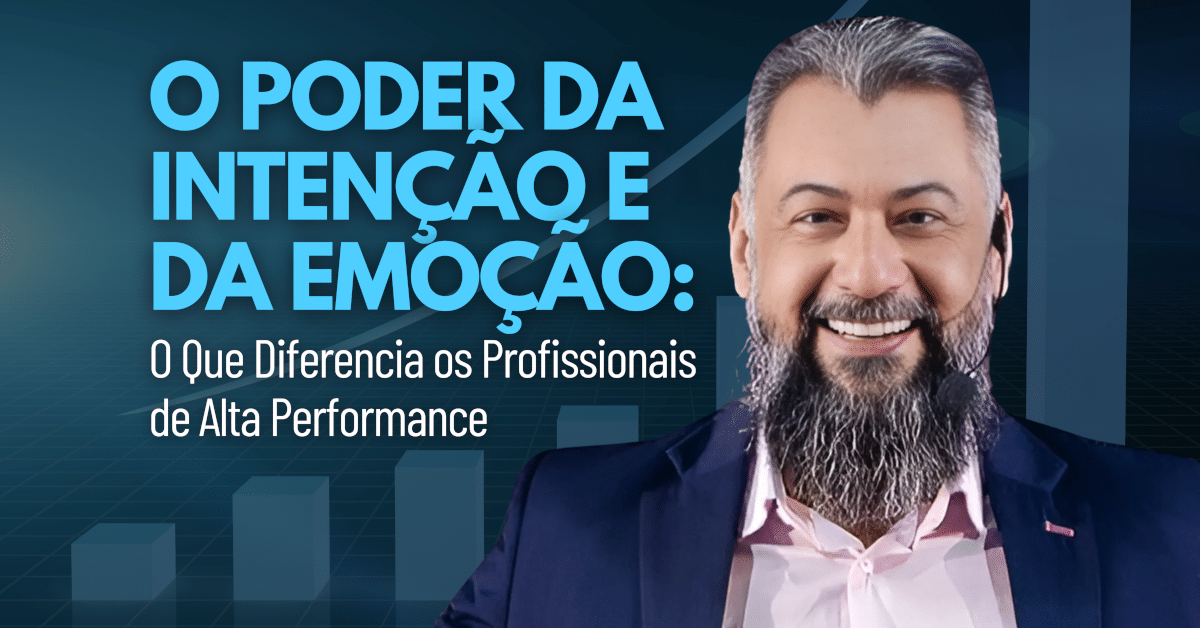 O Poder da Intenção e da Emoção: O Que Diferencia os Profissionais de Alta Performance