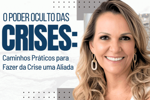 O Poder Oculto das Crises: Caminhos Práticos para Fazer da Crise uma Aliada