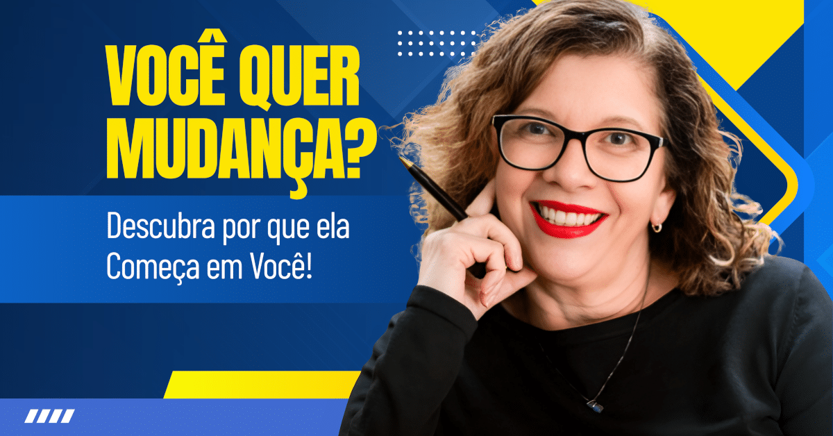 Quer Mudança? Descubra Por Que Ela Começa em Você!