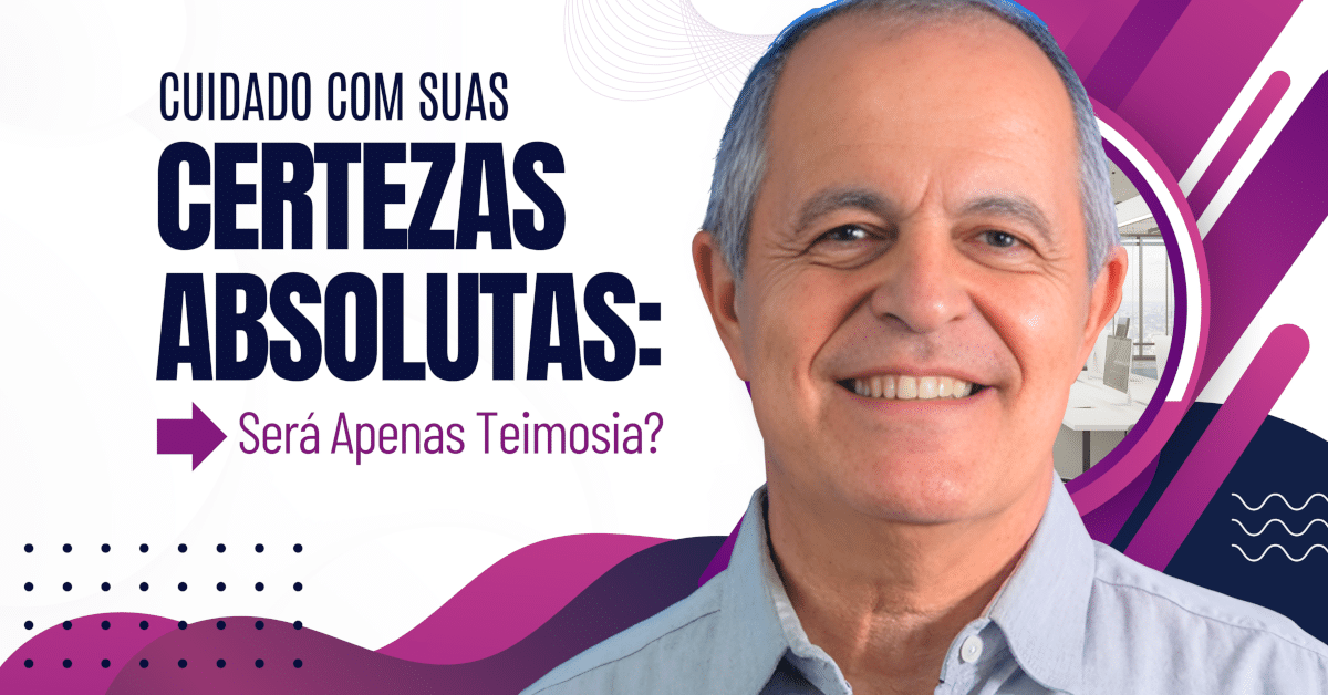 Cuidado com Suas Certezas Absolutas: Será Apenas Teimosia?