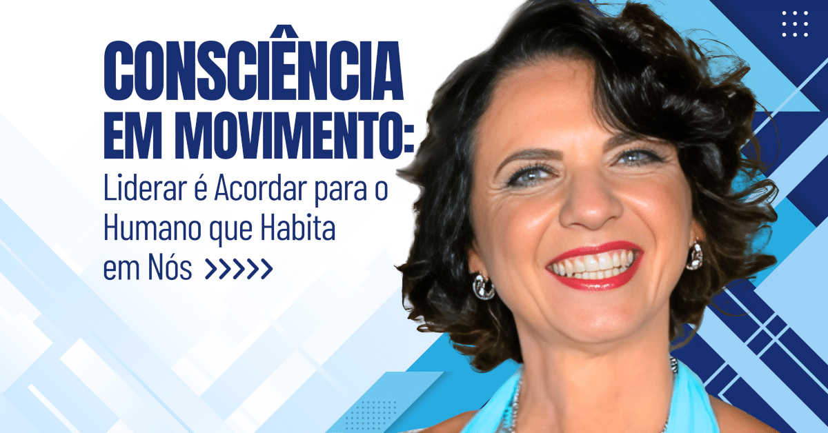Consciência em Movimento: Liderar é Acordar para o Humano que Habita em Nós