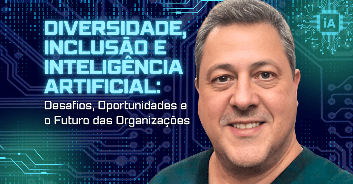 Diversidade, Inclusão e Inteligência Artificial: Desafios, Oportunidades e o Futuro das Organizações