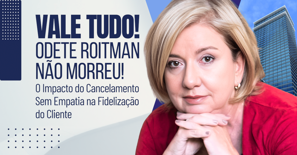 Fidelização do Cliente: O Impacto do Cancelamento Sem Empatia - Vale Tudo! Odete Roitman não morreu!