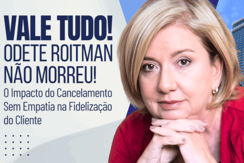 Fidelização do Cliente: O Impacto do Cancelamento Sem Empatia - Vale Tudo! Odete Roitman não morreu!