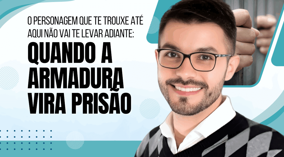 O Personagem que Te Trouxe Até Aqui Não Vai Te Levar Adiante: Quando a Armadura Vira Prisão