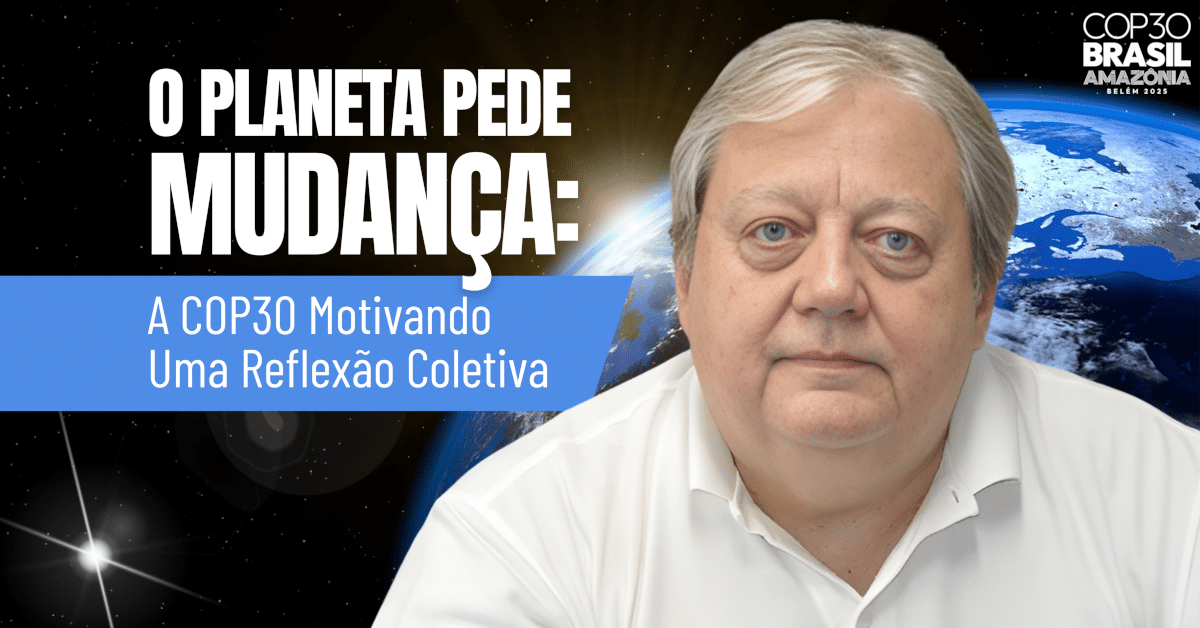 O Planeta Pede Mudança: A COP30 Motivando Uma Reflexão Coletiva