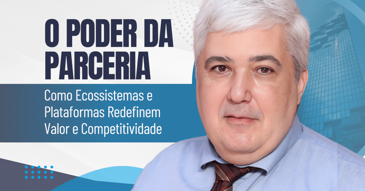 O Poder da Parceria: Como Ecossistemas e Plataformas Redefinem Valor e Competitividade