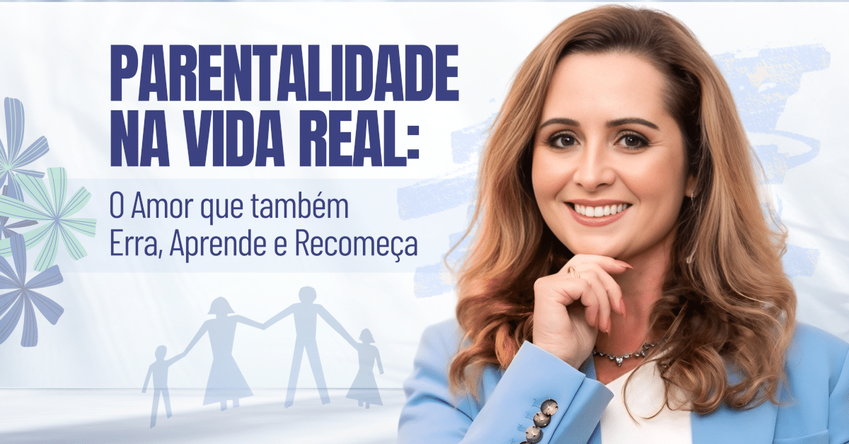 Parentalidade na Vida Real: O Amor que também Erra, Aprende e Recomeça