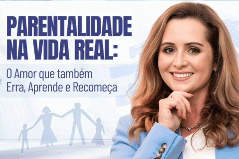Parentalidade na Vida Real: O Amor que também Erra, Aprende e Recomeça