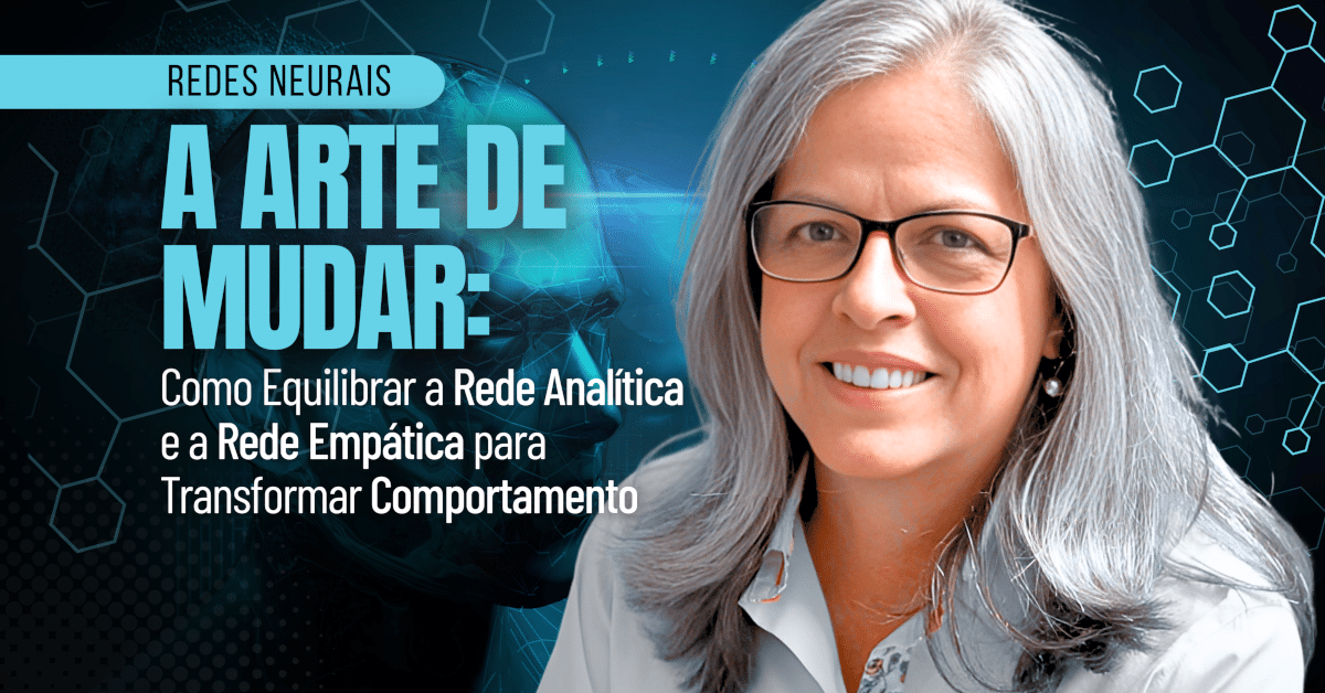 Redes Neurais e a Arte de Mudar: Como Equilibrar a Rede Analítica e a Rede Empática para Transformar Comportamento