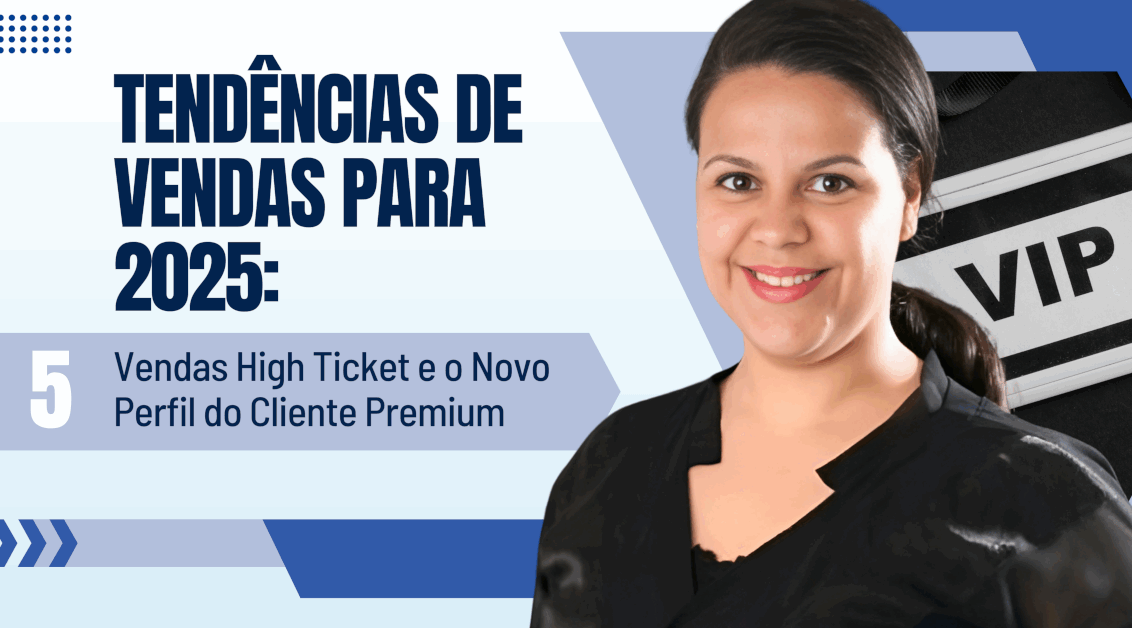 Tendências de Vendas 2025: Vendas High Ticket e o Novo Perfil do Cliente Premium